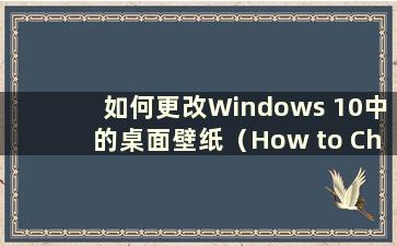 如何更改Windows 10中的桌面壁纸（How to Change the Desktop wall in Windows 10）
